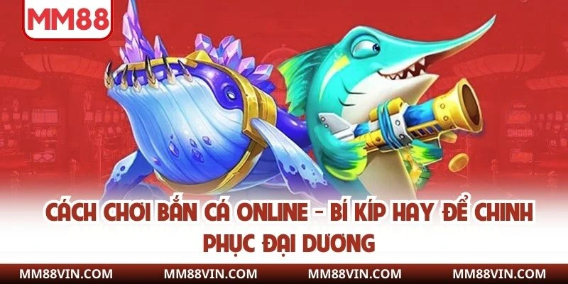 Cách Chơi Bắn Cá Online - Bí Kíp Hay Để Chinh Phục Đại Dương 1 cách chơi bắn cá
