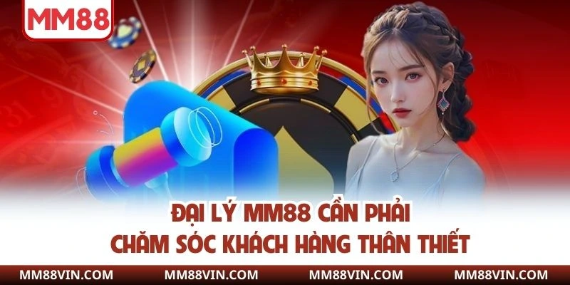 Chính Sách Đại Lý MM88 - Hoa Hồng Cao, Uy Tín Lâu Dài 4 Đại lý MM88 cần phải chăm sóc khách hàng thân thiết