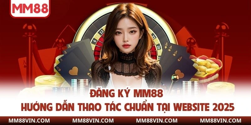 Đăng Ký MM88 - Hướng Dẫn Thao Tác Chuẩn Tại Website 2025 1 đăng ký mm88