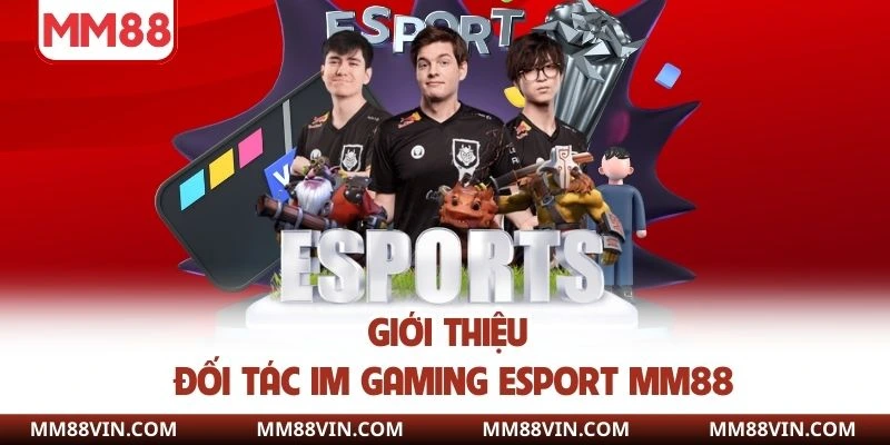 Esport MM88 - Sân Chơi Đẳng Cấp Săn Thưởng Nóng Mỗi Ngày 2 Giới thiệu đối tác IM Gaming Esport MM88