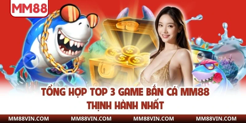 Bắn Cá MM88 - Đua Top Săn Cá Rinh Quà Khủng Nhất 2025 3 Tổng hợp top 3 game bắn cá MM88 thịnh hành nhất
