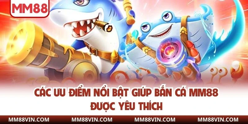 Bắn Cá MM88 - Đua Top Săn Cá Rinh Quà Khủng Nhất 2025 2 Các ưu điểm nổi bật giúp bắn cá MM88 được yêu thích