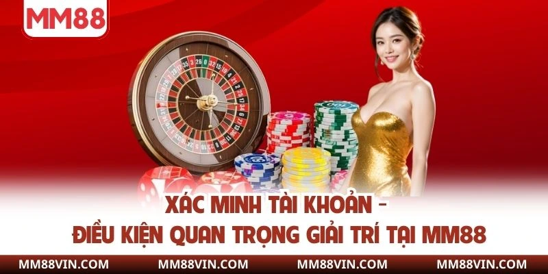 Xác Minh Tài Khoản - Điều Kiện Quan Trọng Giải Trí Tại MM88 1 Xác minh tài khoản